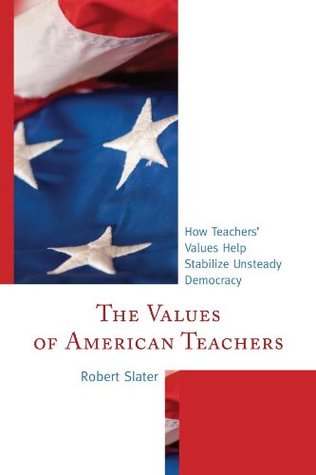 Read The Values of American Teachers: How Teachers' Values Help Stabilize Unsteady Democracy - Robert Slater file in ePub