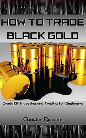 Download How to Trade Black Gold: Crude Oil Investing and Trading for Beginners - Christo Ricardo | ePub