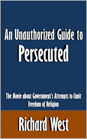 Full Download An Unauthorized Guide to Persecuted: The Movie about Government's Attempts to Limit Freedom of Religion [Article] - Richard West | ePub
