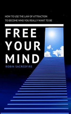 Full Download Free Your Mind: How to Use the Law of Attraction to Become Who You Really Want to Be - Robin Sacredfire | ePub