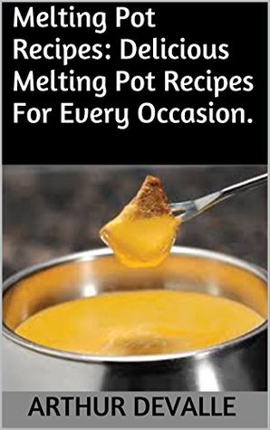 Full Download Melting Pot Recipes: Delicious Melting Pot Recipes For Every Occasion. - Arthur Devalle file in ePub