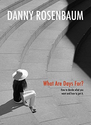Read What Are Days For?: How to decide what you want and how to get it. - Danny Rosenbaum file in PDF