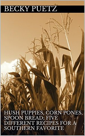 Read Hush Puppies, Corn Pones, Spoon Bread; Five Different Recipes For A Southern Favorite - Becky Puetz | ePub