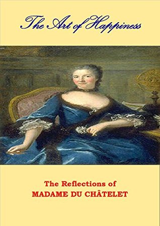 Read Online The Art of Happiness: The Reflections of Madame du Châtelet - Émilie Du Châtelet file in PDF