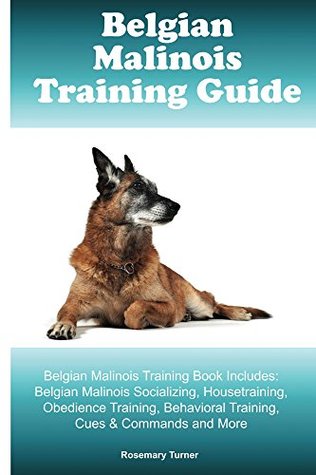 Download Belgian Malinois Training Guide Belgian Malinois Training Book Includes: Belgian Malinois Socializing, Housetraining, Obedience Training, Behavioral Training, Cues & Commands and More - Rosemary Turner | ePub
