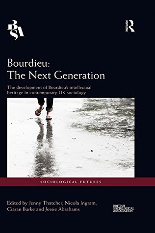 Read Bourdieu: The Next Generation: The Development of Bourdieu's Intellectual Heritage in Contemporary UK Sociology (Sociological Futures) - Jenny Thatcher file in PDF