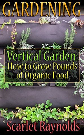Download Gardening: Vertical Garden: How to Grow Pounds of Organic Food: (Square Foot Gardening, Herb Garden) - Scarlet Raynolds file in ePub