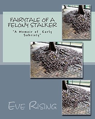 Read Fairytale of A Felony Stalker: A Memoir Of Early Sobriety - Eve Rising file in PDF