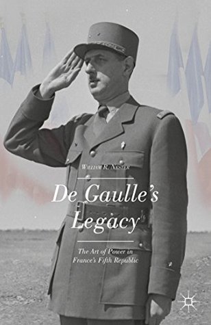 Read Online De Gaulle’s Legacy: The Art of Power in France’s Fifth Republic - William R. Nester file in PDF
