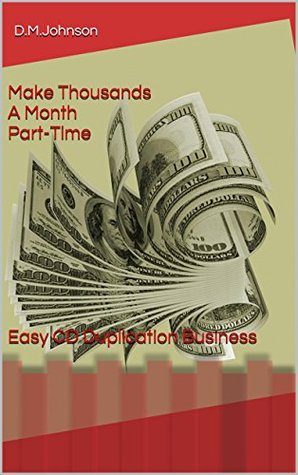 Read Online Make Thousands A Month Part-Time Easy CD Duplication Business - D.M.Johnson | ePub