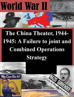 Read The China Theater, 1944-1945: A Failure to joint and Combined Operations Strategy - U.S. Army Command and General Staff College file in ePub