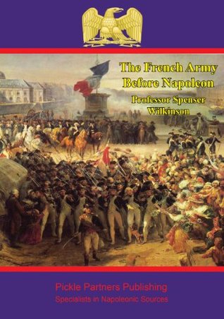 Read The French army before Napoleon: lectures delivered before the University of Oxford in Michaelmas term, 1914, by Spenser Wilkinson - Professor Spenser Wilkinson file in ePub
