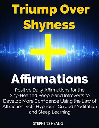 Download Triump Over Shyness Affirmations: Positive Daily Affirmations for the Shy-Hearted People and Introverts to Develop More Confidence Using the Law of Attraction, Self-Hypnosis, Guided Meditation - Stephens Hyang file in PDF