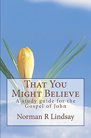 Download That You Might Believe: A Study Guide for the Gospel of John - Norman R Lindsay | PDF