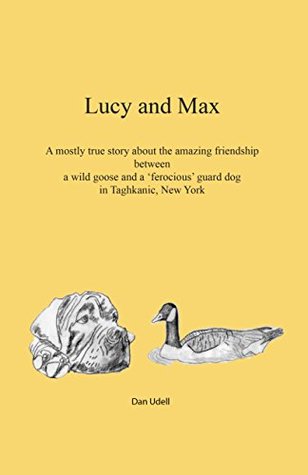 Full Download Lucy & Max: A mostly true story about the amazing friendship between a wild goose and a 'ferocious' guard dog in Taghkanic, New York - Dan Udell file in ePub