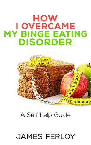 Read Online How I Overcame my binge eating disorder: A Self-Help Guide - James Ferloy file in ePub