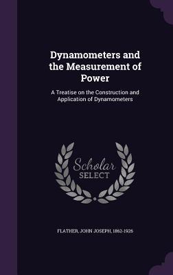 Read Dynamometers and the Measurement of Power: A Treatise on the Construction and Application of Dynamometers - John Joseph Flather file in PDF