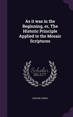 Read As It Was in the Beginning, Or, the Historic Principle Applied to the Mosaic Scriptures - Edward Cridge file in PDF