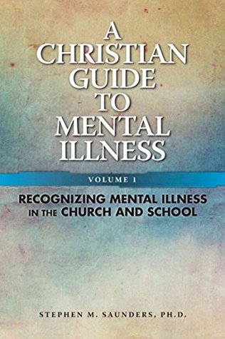 Read Online A Christian Guide to Mental Illness, Volume 1: Recognizing Mental Illness in the Church & School - Stephen Saunders | ePub