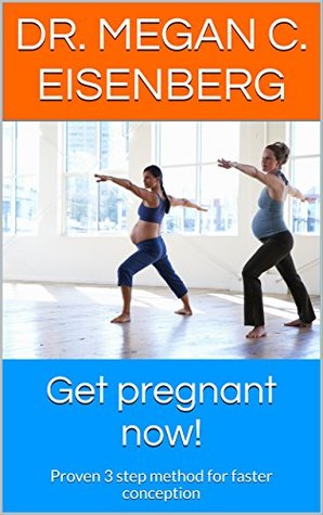 Read Online Get Pregnant Now!: Proven 3 step method for faster conception - Dr. Megan C. Eisenberg file in ePub