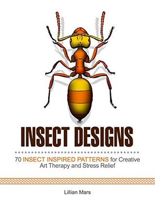 Read Insect Designs: 70 Insect Inspired Patterns for Creative Art Therapy and Stress Relief (Relaxation, Creativity, Art Therapy, Stress Free) - Lillian Mars file in PDF