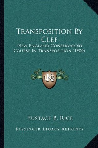 Read Online Transposition By Clef: New England Conservatory Course In Transposition (1900) - Eustace B. Rice file in ePub