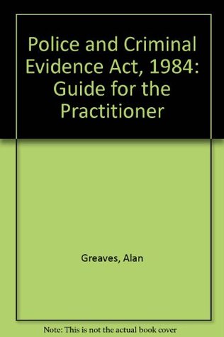 Read Online Police and Criminal Evidence Act, 1984: Guide for the Practitioner - Alan Greaves | ePub