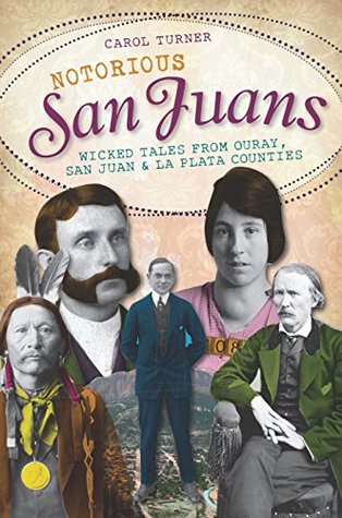 Read Online Notorious San Juans: Wicked Tales from Ouray, San Juan and La Plata Counties - Carol Turner | PDF