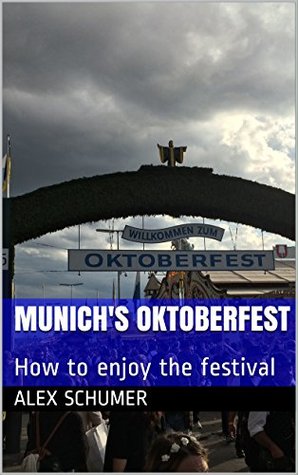 Full Download Munich's Oktoberfest: How to enjoy the festival (fun, beer, festival, travel, liter, stein) - Alex Schumer | PDF