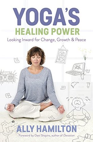 Read Online Yoga's Healing Power: Looking Inward for Change, Growth, and Peace - Ally Hamilton | PDF