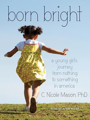 Read Online Born Bright: A Young Girl's Journey from Nothing to Something in America - C. Nicole Mason file in ePub