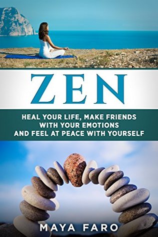 Download Zen: Heal Your Life, Make Friends with Your Emotions and Feel at Peace with Yourself (Zen, Buddhism, Mindfulness, Anxiety Book 1) - Maya Faro file in ePub