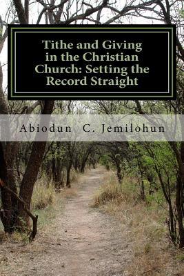 Read Online Tithe and Giving in the Christian Church: Setting the Record Straight: A Biblical Exposition on the Doctrine of Tithe and Christian Giving - Abiodun Christopher Jemilohun | PDF