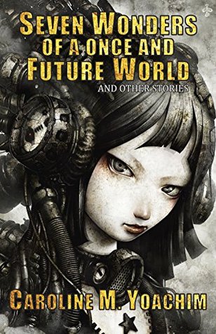 Full Download Seven Wonders of a Once and Future World and Other Stories - Caroline M. Yoachim | PDF