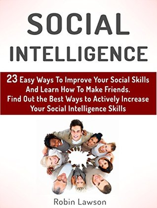 Full Download Social Intelligence: 23 Easy Ways To Improve Your Social Skills And Learn How To Make Friends Easy. Find Out the Best Ways to Actively Increase Your Social  social skills, emotional intelligence) - Robin Lawson | PDF