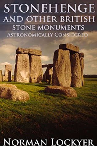 Read Stonehenge and Other British Stone Monuments Astronomically Considered (Archaeology - Astronomy Hypothesis of Ancient Observatories) - Annotated Mythology and Life - Norman Lockyer file in PDF