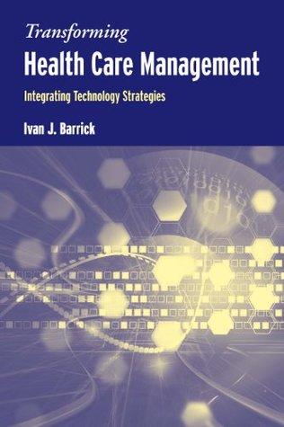 Read Online Transforming Health Care Management: Integrating Technology Strategies: Integrating Technology Strategies - Ivan J Barrick | PDF