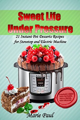 Full Download Sweet Life Under Pressure: 21 Instant Pot Desserts Recipes for Stovetop and Electric Machine - Marie Paul file in ePub