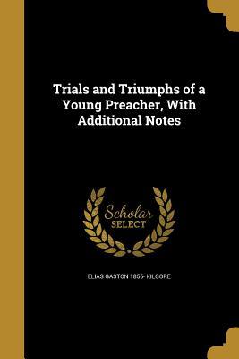 Full Download Trials and Triumphs of a Young Preacher, with Additional Notes - Elias Gaston 1856- Kilgore | ePub