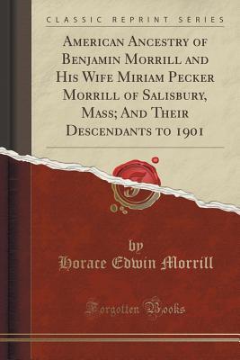 Read American Ancestry of Benjamin Morrill and His Wife Miriam Pecker Morrill of Salisbury, Mass; And Their Descendants to 1901 (Classic Reprint) - Horace Edwin Morrill | PDF