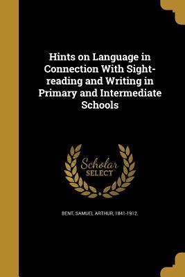 Read Online Hints on Language in Connection with Sight-Reading and Writing in Primary and Intermediate Schools - Samuel Arthur 1841-1912 [From Ol Bent | PDF