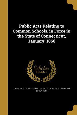 Full Download Public Acts Relating to Common Schools, in Force in the State of Connecticut, January, 1866 - Statutes Etc Connecticut Laws file in PDF