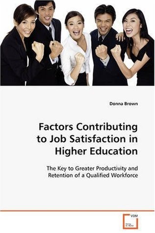 Read Online Factors Contributing to Job Satisfaction in Higher Education: The Key to Greater Productivity and Retention of a Qualified Workforce - Donna Brown | PDF