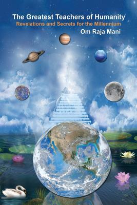Read Online The Greatest Teachers of Humanity: Revelations and Secrets for the Millennium - Om Raja Mani | ePub