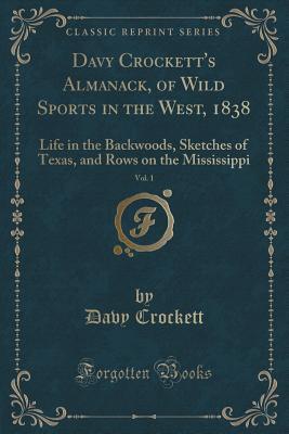 Read Online Davy Crockett's Almanack, of Wild Sports in the West, 1838, Vol. 1: Life in the Backwoods, Sketches of Texas, and Rows on the Mississippi (Classic Reprint) - David Crockett file in ePub