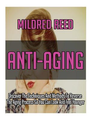 Full Download Anti-Aging: Discover the Techniques and Methods to Reverse the Aging Process So You Can Look and Feel Younger - Mildred Reed file in PDF