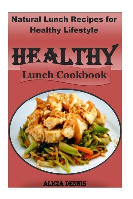 Download Healthy Lunch Cookbook: Healthy Lunch Cookbook: Natural Lunch Recipes for Healthy Lifestyle (Healthy Recipes for Kids, Healthy Diet Recipes, Healthy Lunch Recipes, Eating for Healthy Life, Natural Food Diet, Natural Eating) - Alicia Dennis | PDF