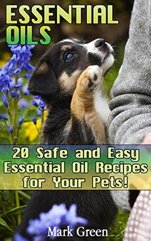 Download Essential Oils: 20 Safe and Easy Essential Oil Recipes for Your Pets!: (Essential Oils For Pets, Essential Oils for Vets) (Natural Remedies for Pets, Aromatherapy for Pets) - Mark Green file in PDF