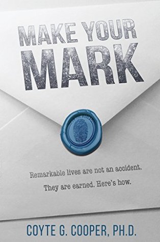 Full Download Make Your Mark: Remarkable Lives Are Not An Accident. They Are Earned. Here's How. - Coyte Cooper | PDF