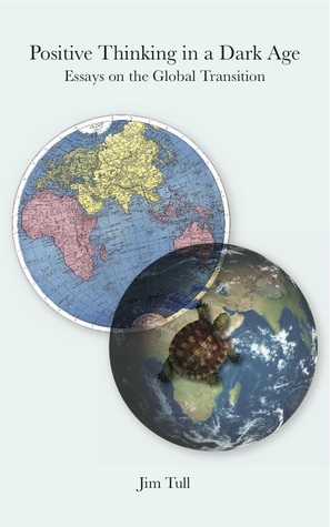 Download Positive Thinking in a Dark Age: Essays on the Global Transition - Jim Tull | PDF